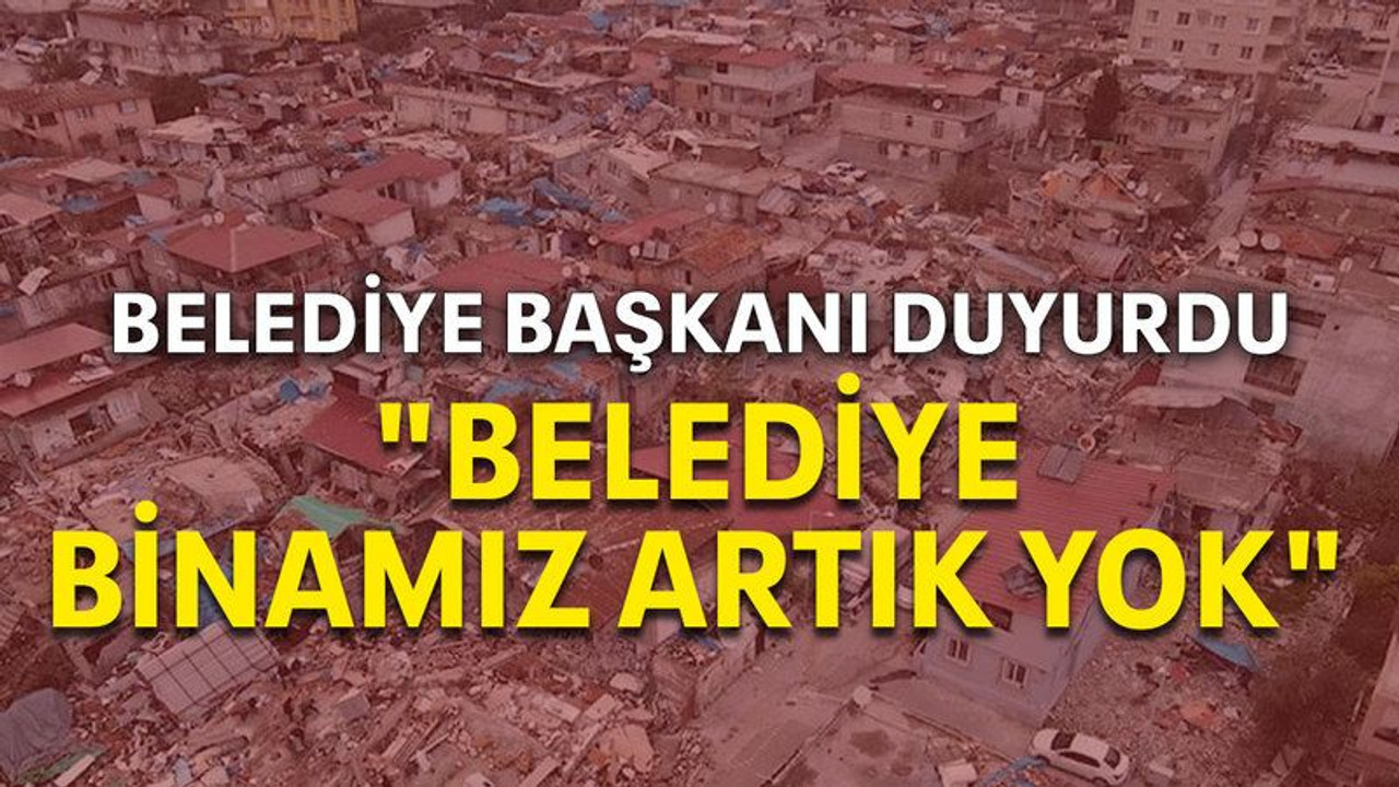 Belediye başkanı duyurdu "Belediye binamız artık yok"